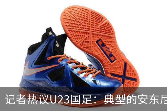记者热议U23国足：典型的安东尼奥式胜利 吴曦等超龄球员表现出色